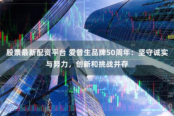 股票最新配资平台 爱普生品牌50周年：坚守诚实与努力，创新和挑战并存