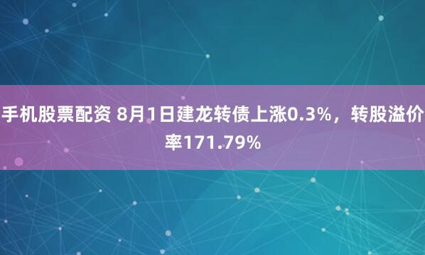 手机股票配资 8月1日建龙转债上涨0.3%，转股溢价率171.79%