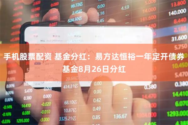 手机股票配资 基金分红：易方达恒裕一年定开债券基金8月26日分红