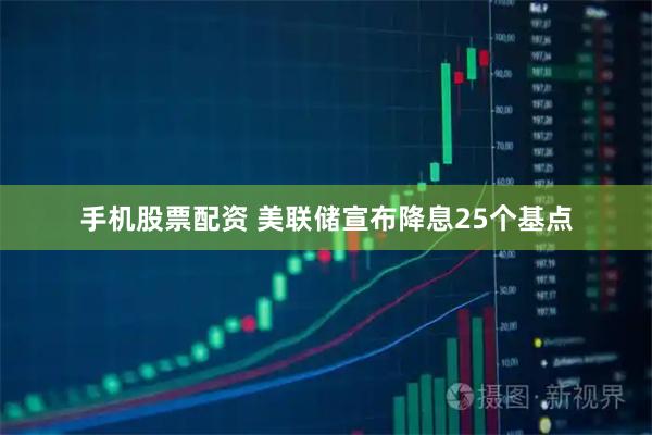手机股票配资 美联储宣布降息25个基点