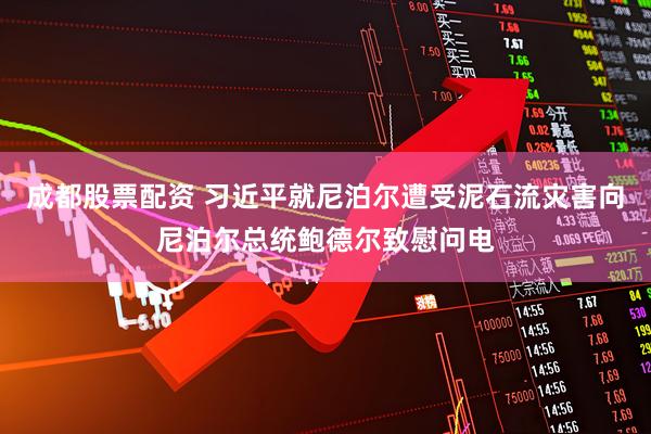 成都股票配资 习近平就尼泊尔遭受泥石流灾害向尼泊尔总统鲍德尔致慰问电