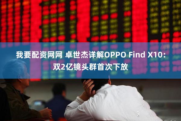 我要配资网网 卓世杰详解OPPO Find X10：双2亿镜头群首次下放